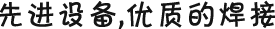 先進(jìn)設(shè)備，優(yōu)質(zhì)的焊接